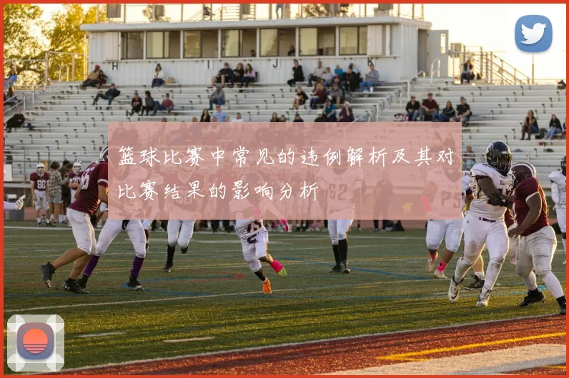 篮球比赛中常见的违例解析及其对比赛结果的影响分析