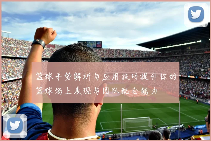 篮球手势解析与应用技巧提升你的篮球场上表现与团队配合能力