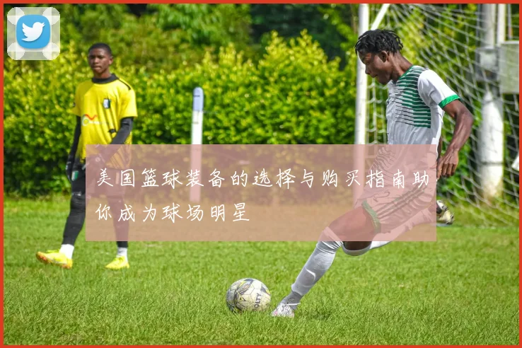 美国篮球装备的选择与购买指南助你成为球场明星