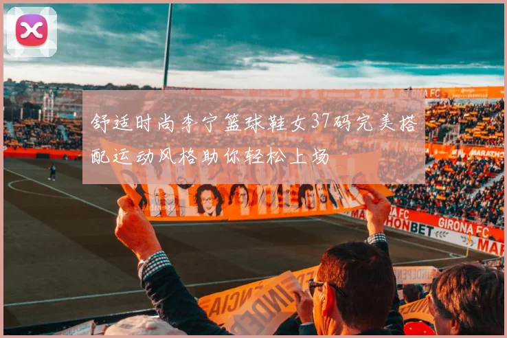 舒适时尚李宁篮球鞋女37码完美搭配运动风格助你轻松上场
