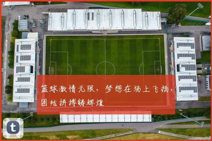 篮球激情无限，梦想在场上飞扬，团结拼搏铸辉煌