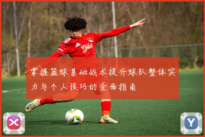 掌握篮球基础战术提升球队整体实力与个人技巧的全面指南