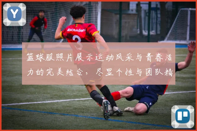 篮球服照片展示运动风采与青春活力的完美结合，尽显个性与团队精神