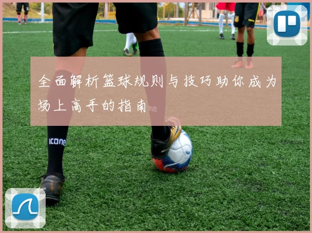 全面解析篮球规则与技巧助你成为场上高手的指南