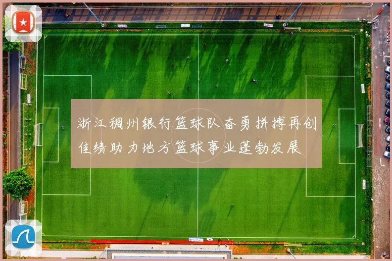 浙江稠州银行篮球队奋勇拼搏再创佳绩助力地方篮球事业蓬勃发展
