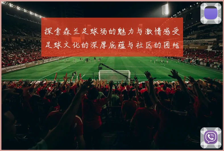 探索森兰足球场的魅力与激情感受足球文化的深厚底蕴与社区的团结力量