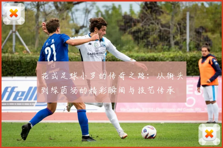 花式足球小罗的传奇之路：从街头到绿茵场的精彩瞬间与技艺传承