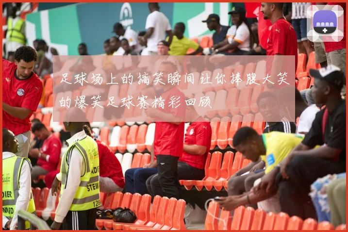 足球场上的搞笑瞬间让你捧腹大笑的爆笑足球赛精彩回顾